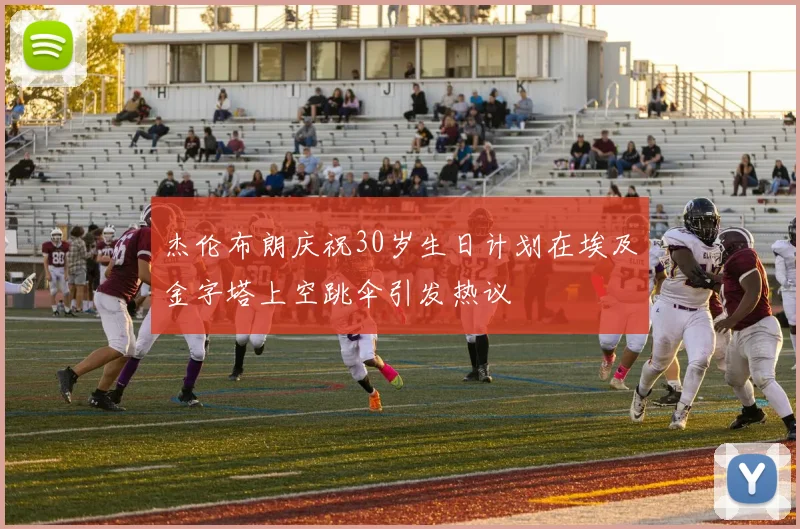 杰伦布朗庆祝30岁生日计划在埃及金字塔上空跳伞引发热议