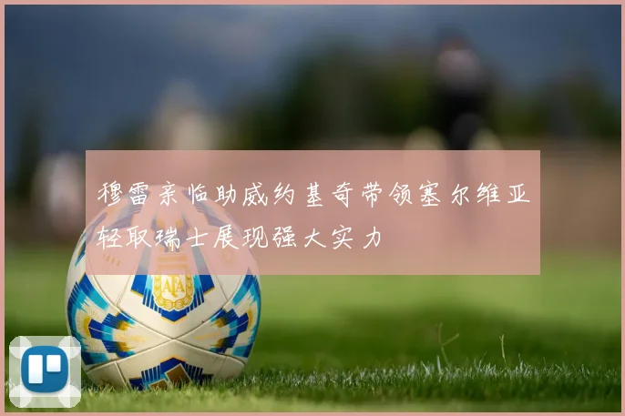 穆雷亲临助威约基奇带领塞尔维亚轻取瑞士展现强大实力