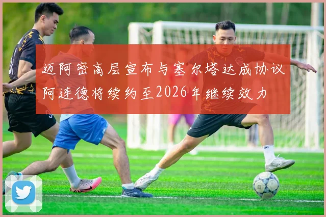 迈阿密高层宣布与塞尔塔达成协议阿连德将续约至2026年继续效力
