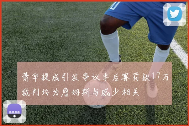 萧华提成引发争议季后赛罚款17万裁判均为詹姆斯与威少相关