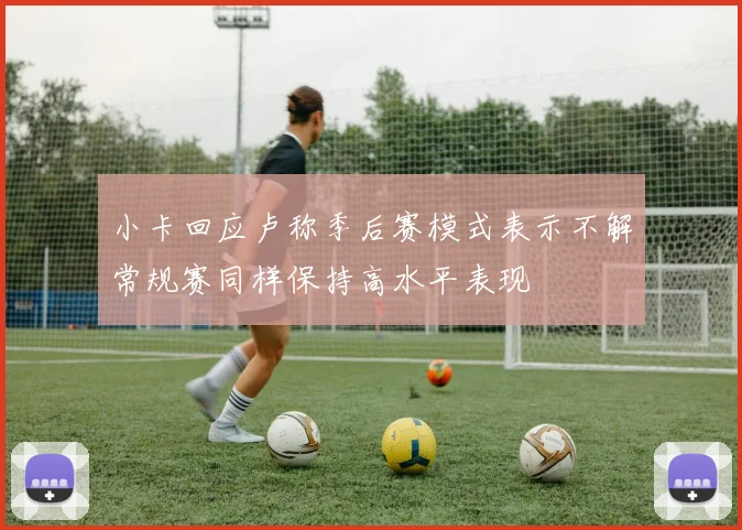 小卡回应卢称季后赛模式表示不解常规赛同样保持高水平表现