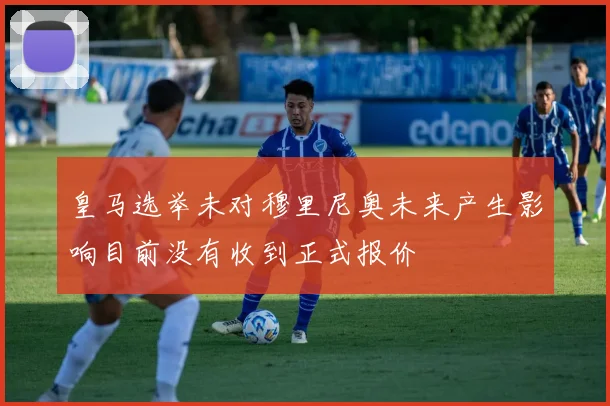 皇马选举未对穆里尼奥未来产生影响目前没有收到正式报价