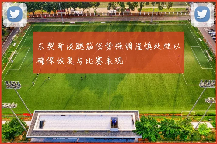 东契奇谈腿筋伤势强调谨慎处理以确保恢复与比赛表现