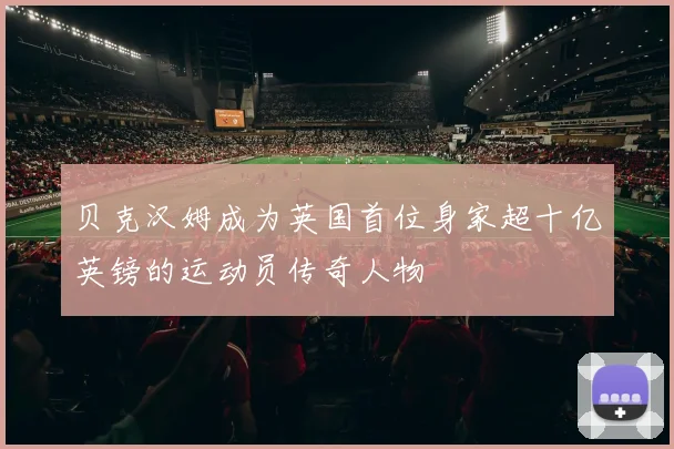 贝克汉姆成为英国首位身家超十亿英镑的运动员传奇人物