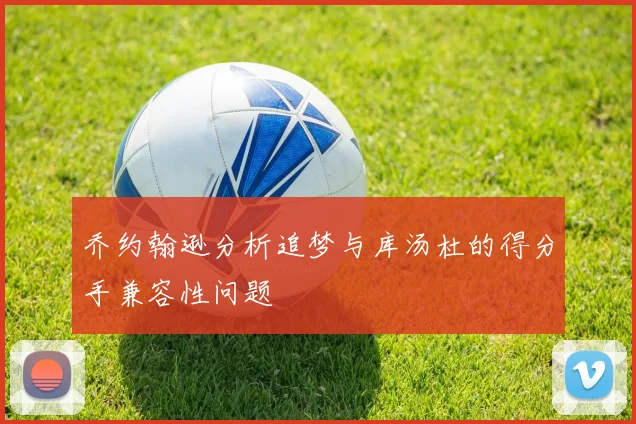 乔约翰逊分析追梦与库汤杜的得分手兼容性问题