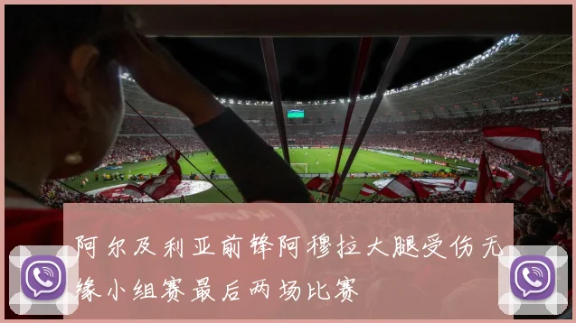 阿尔及利亚前锋阿穆拉大腿受伤无缘小组赛最后两场比赛