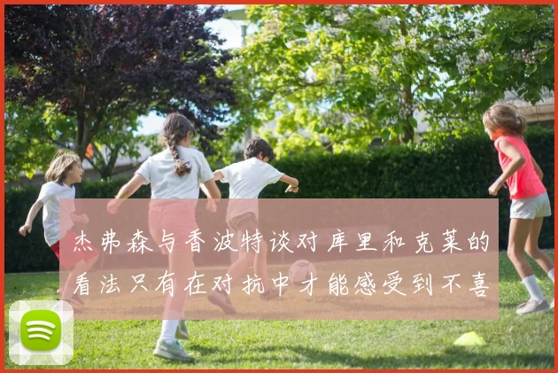 杰弗森与香波特谈对库里和克莱的看法只有在对抗中才能感受到不喜欢