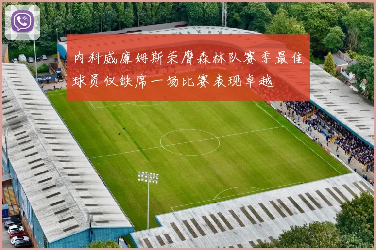 内科威廉姆斯荣膺森林队赛季最佳球员仅缺席一场比赛表现卓越